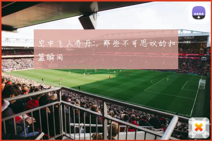空中飞人乔丹：那些不可思议的扣篮瞬间