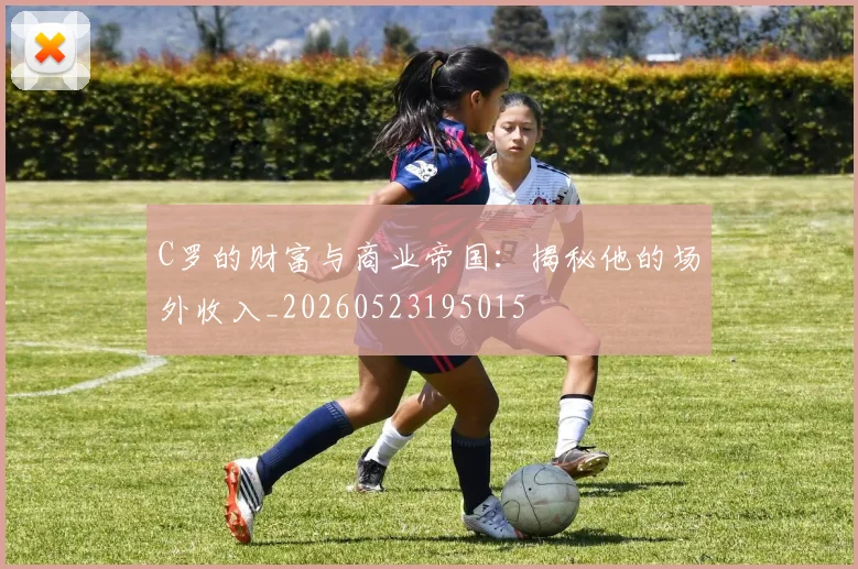 C罗的财富与商业帝国:揭秘他的场外收入_20260523195015