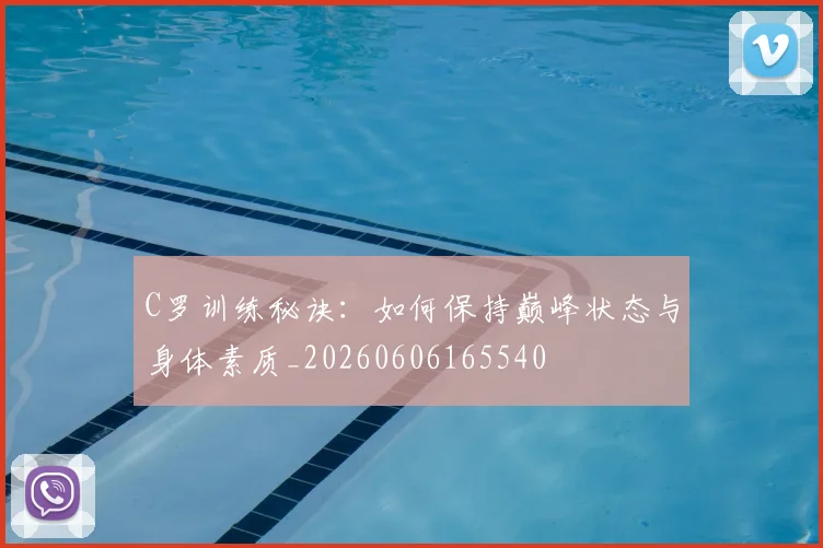 C罗训练秘诀：如何保持巅峰状态与身体素质_20260606165540