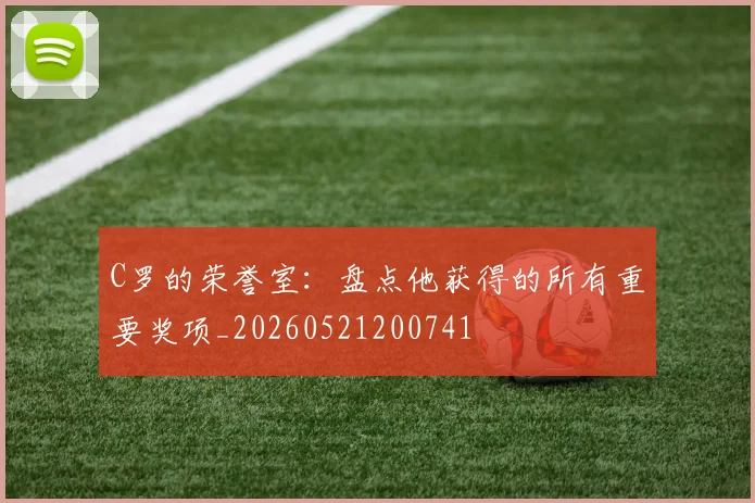C罗的荣誉室：盘点他获得的所有重要奖项_20260521200741