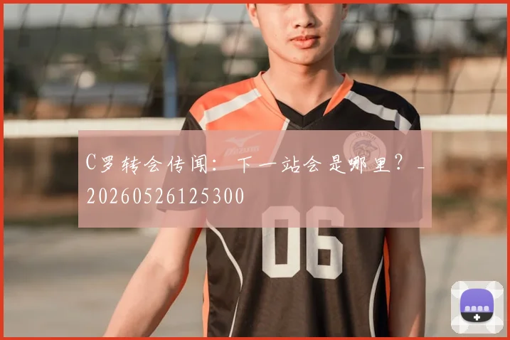 C罗转会传闻：下一站会是哪里？_20260526125300