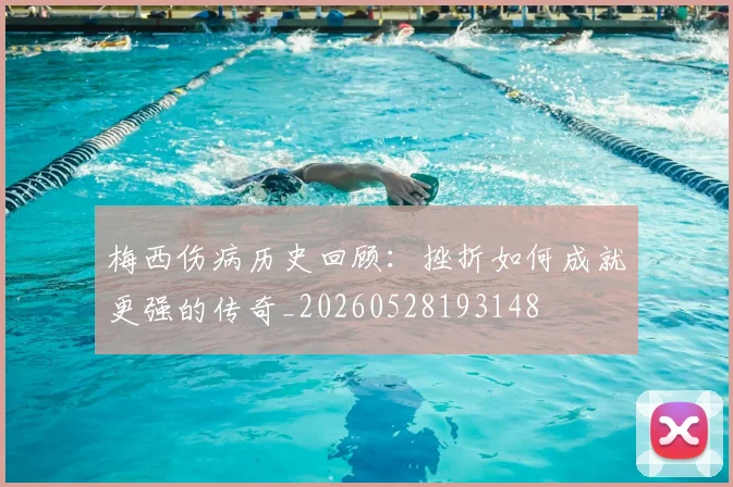 梅西伤病历史回顾：挫折如何成就更强的传奇_20260528193148