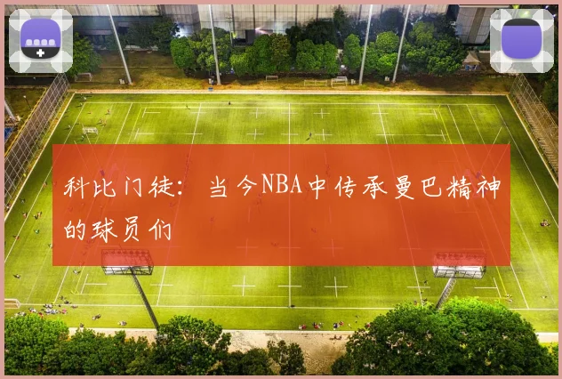 科比门徒：当今NBA中传承曼巴精神的球员们